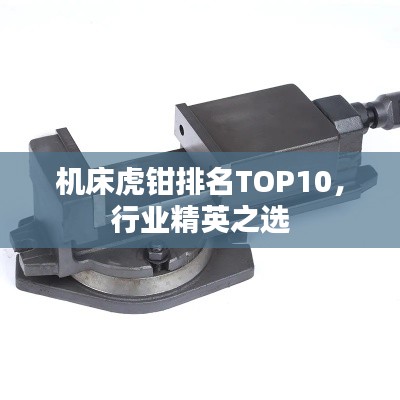 机床虎钳排名TOP10，行业精英之选