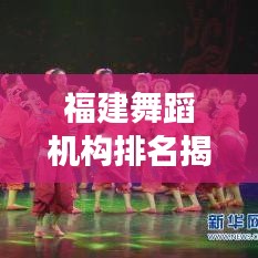 福建舞蹈机构排名揭秘，TOP10榜单重磅出炉！