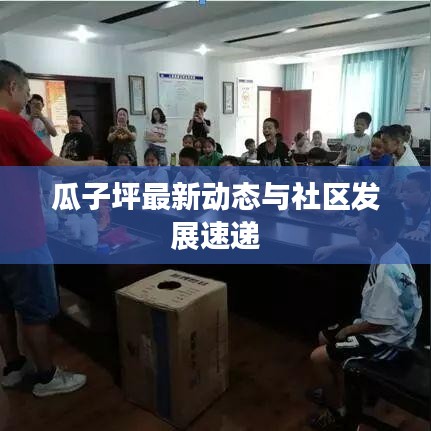 瓜子坪最新动态与社区发展速递