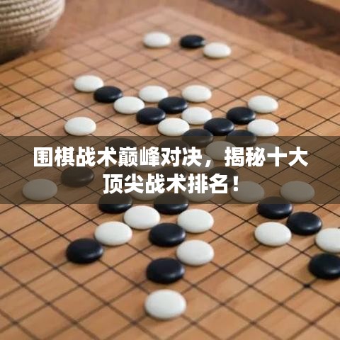 围棋战术巅峰对决，揭秘十大顶尖战术排名！