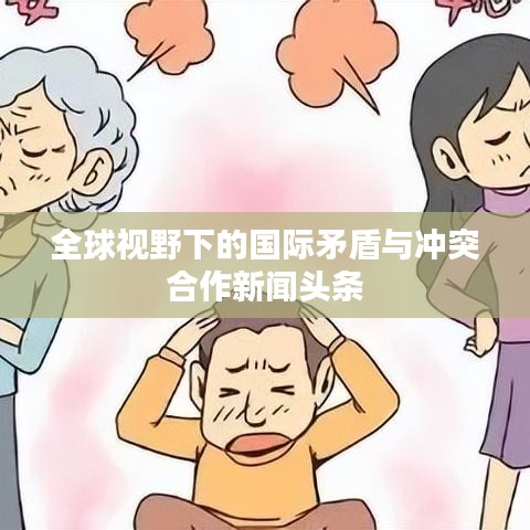 全球视野下的国际矛盾与冲突合作新闻头条
