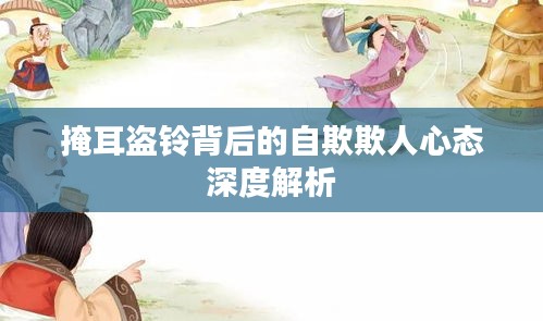 掩耳盗铃背后的自欺欺人心态深度解析