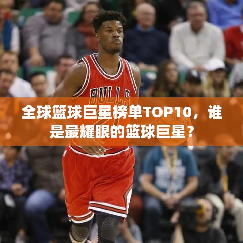 全球篮球巨星榜单TOP10，谁是最耀眼的篮球巨星？