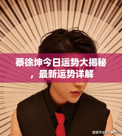 蔡徐坤今日运势大揭秘，最新运势详解