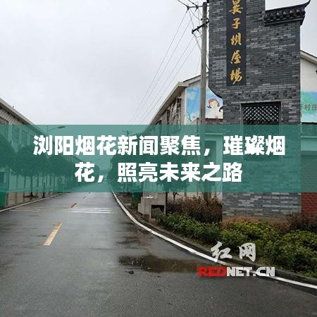 浏阳烟花新闻聚焦，璀璨烟花，照亮未来之路