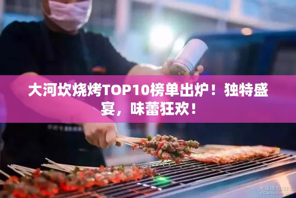 大河坎烧烤TOP10榜单出炉！独特盛宴，味蕾狂欢！