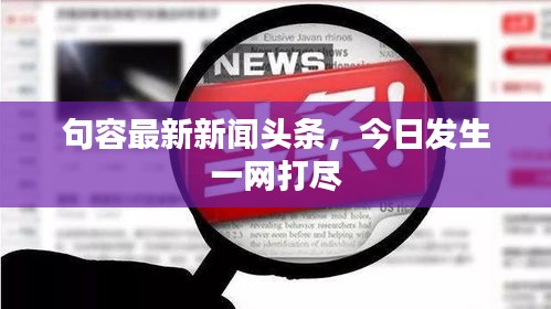 句容最新新闻头条，今日发生一网打尽
