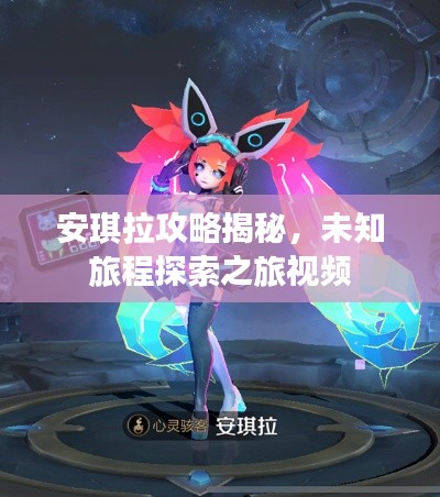 安琪拉攻略揭秘，未知旅程探索之旅视频
