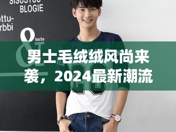 男士毛绒绒风尚来袭，2024最新潮流爆款探索