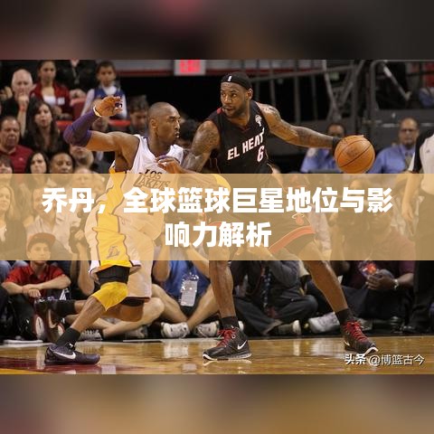 乔丹，全球篮球巨星地位与影响力解析
