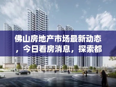 佛山房地产市场最新动态，今日看房消息，探索都市繁荣背后的新动向