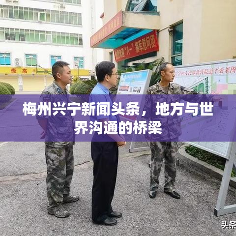 梅州兴宁新闻头条，地方与世界沟通的桥梁