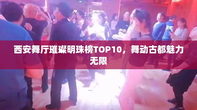 西安舞厅璀璨明珠榜TOP10，舞动古都魅力无限