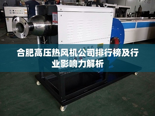 合肥高压热风机公司排行榜及行业影响力解析