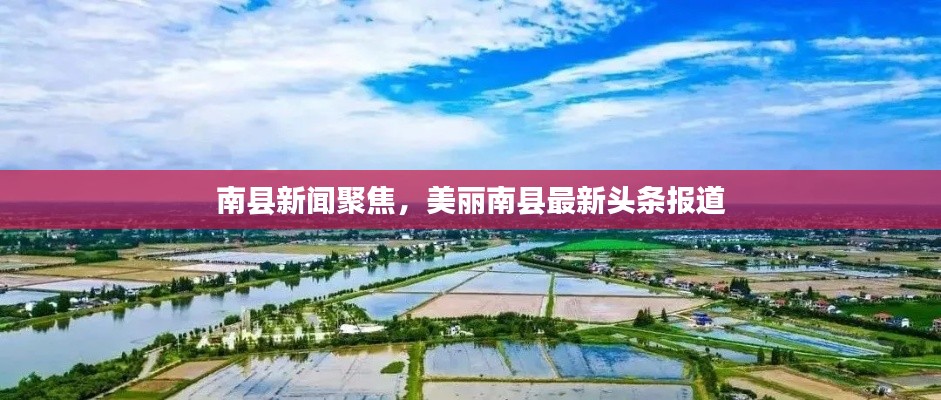 南县新闻聚焦，美丽南县最新头条报道