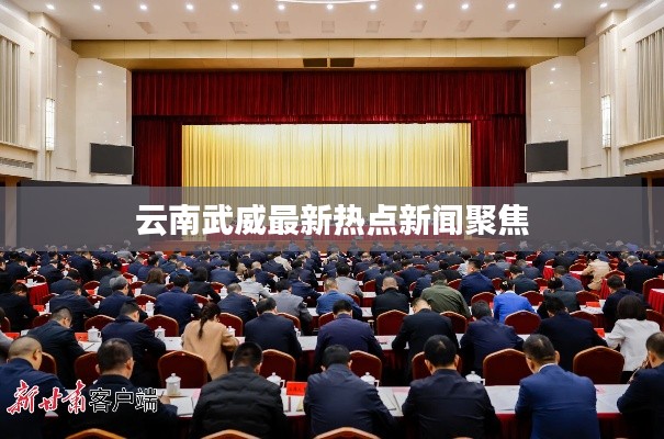 云南武威最新热点新闻聚焦