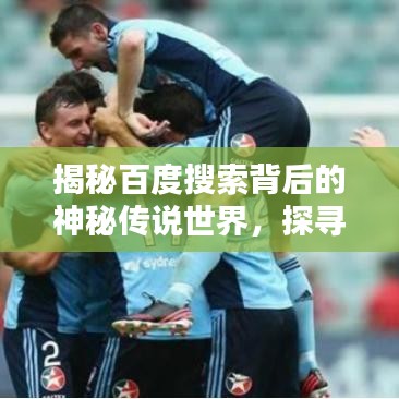 揭秘百度搜索背后的神秘传说世界，探寻传说之下的未知世界