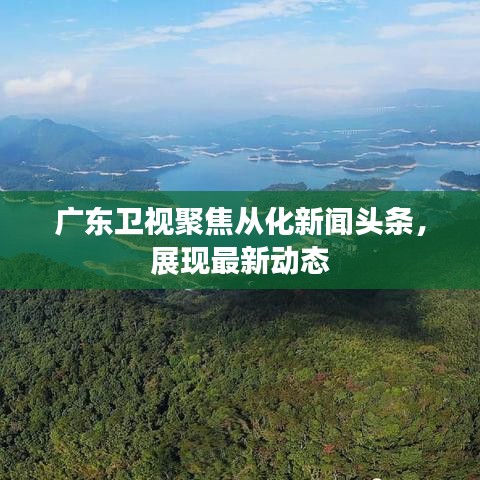 广东卫视聚焦从化新闻头条，展现最新动态