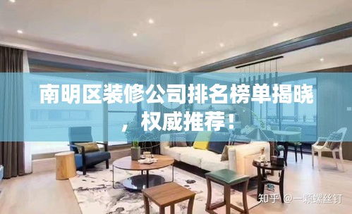 南明区装修公司排名榜单揭晓，权威推荐！