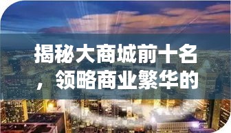 揭秘大商城前十名，领略商业繁华的巅峰魅力