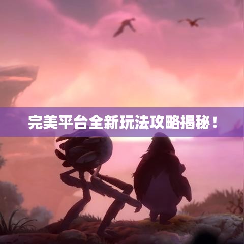 完美平台全新玩法攻略揭秘！