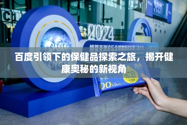 百度引领下的保健品探索之旅，揭开健康奥秘的新视角
