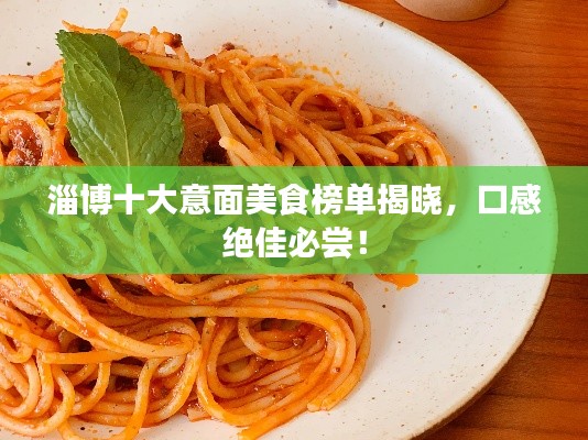 淄博十大意面美食榜单揭晓，口感绝佳必尝！