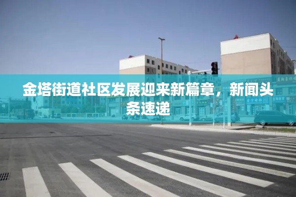 金塔街道社区发展迎来新篇章，新闻头条速递