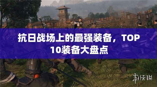 抗日战场上的最强装备，TOP10装备大盘点