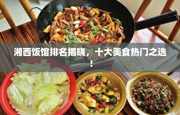 湘西饭馆排名揭晓，十大美食热门之选！