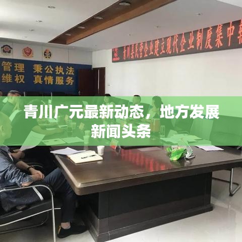 青川广元最新动态，地方发展新闻头条