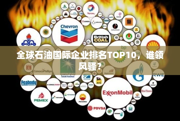 全球石油国际企业排名TOP10，谁领风骚？