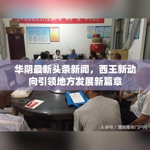 华阴最新头条新闻，西王新动向引领地方发展新篇章