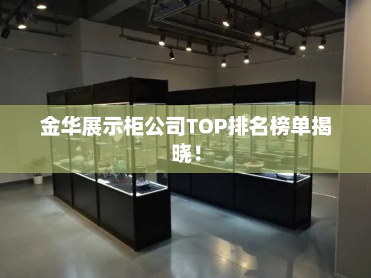 金华展示柜公司TOP排名榜单揭晓！