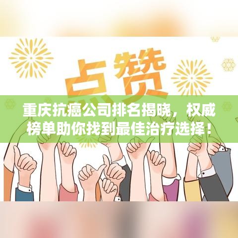 重庆抗癌公司排名揭晓，权威榜单助你找到最佳治疗选择！