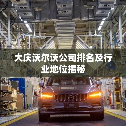 大庆沃尔沃公司排名及行业地位揭秘