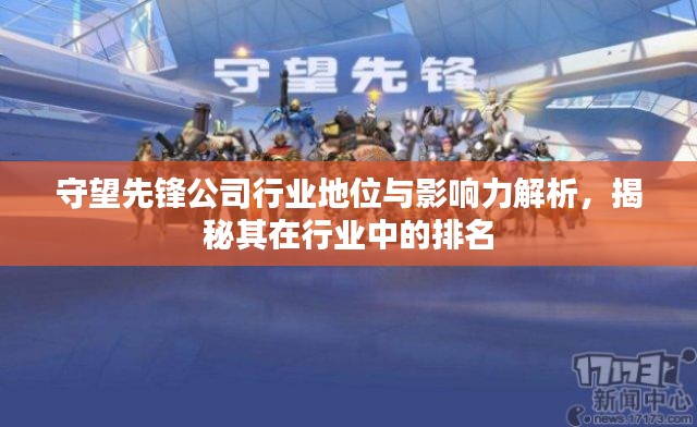 守望先锋公司行业地位与影响力解析，揭秘其在行业中的排名