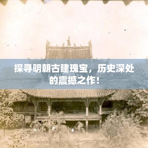 探寻明朝古建瑰宝，历史深处的震撼之作！