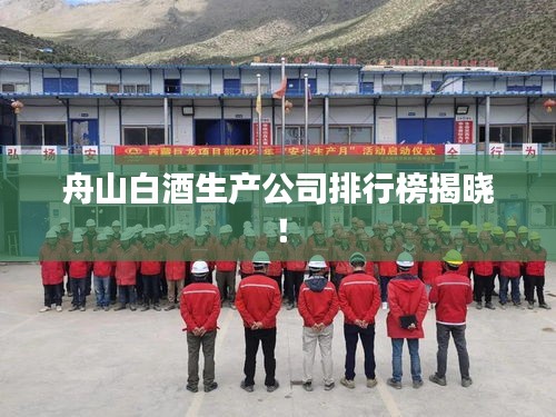 舟山白酒生产公司排行榜揭晓！
