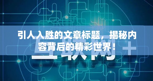 引人入胜的文章标题，揭秘内容背后的精彩世界！
