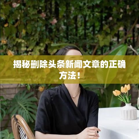 揭秘删除头条新闻文章的正确方法！