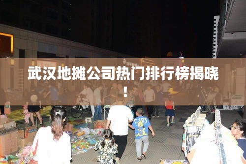 武汉地摊公司热门排行榜揭晓！