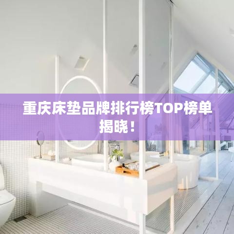 重庆床垫品牌排行榜TOP榜单揭晓！