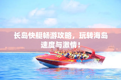 长岛快艇畅游攻略，玩转海岛速度与激情！