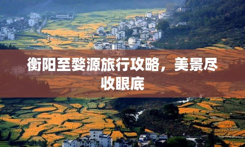 衡阳至婺源旅行攻略，美景尽收眼底