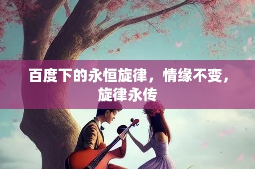 百度下的永恒旋律，情缘不变，旋律永传