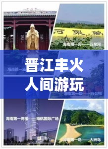 晋江丰火人间游玩秘籍，最新攻略一网打尽！