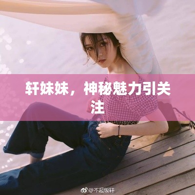 轩妹妹，神秘魅力引关注
