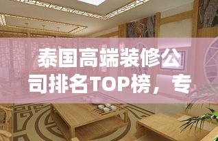 泰国高端装修公司排名TOP榜，专业品质之选！