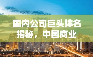 国内公司巨头排名揭秘，中国商业版图的新格局